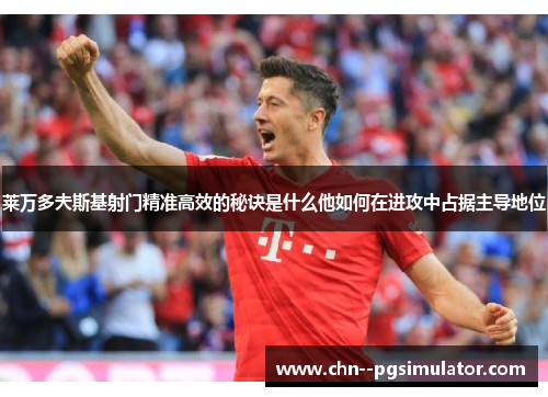 莱万多夫斯基射门精准高效的秘诀是什么他如何在进攻中占据主导地位 莱万多夫斯基射门精准高效的秘诀是什么他如何在进攻中占据主导地位