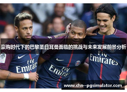 豪购时代下的巴黎圣日耳曼面临的挑战与未来发展前景分析