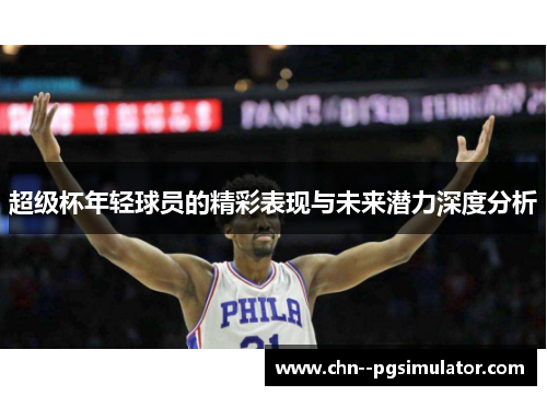 超级杯年轻球员的精彩表现与未来潜力深度分析