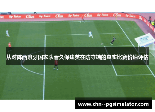 从对阵西班牙国家队看久保建英在防守端的真实比赛价值评估