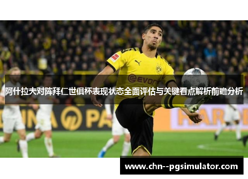 阿什拉夫对阵拜仁世俱杯表现状态全面评估与关键看点解析前瞻分析