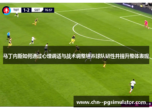 马丁内斯如何通过心理调适与战术调整培养球队韧性并提升整体表现