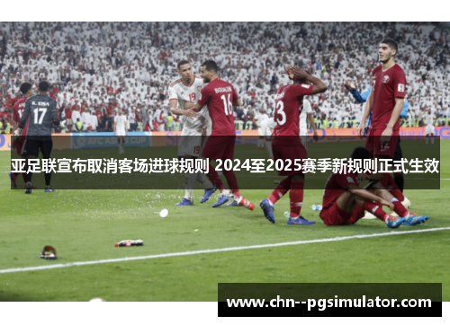 亚足联宣布取消客场进球规则 2024至2025赛季新规则正式生效 亚足联宣布取消客场进球规则 2024至2025赛季新规则正式生效
