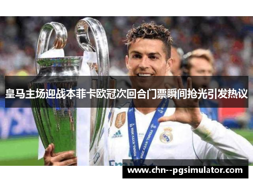 皇马主场迎战本菲卡欧冠次回合门票瞬间抢光引发热议 皇马主场迎战本菲卡欧冠次回合门票瞬间抢光引发热议