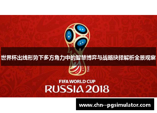 世界杯出线形势下多方角力中的智慧博弈与战略抉择解析全景观察
