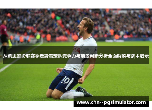 从凯恩欧协联赛季走势看球队竞争力与前景判断分析全面解读与战术启示