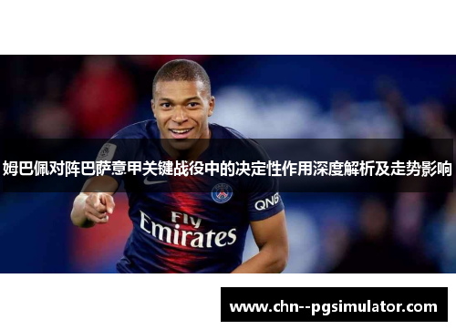 姆巴佩对阵巴萨意甲关键战役中的决定性作用深度解析及走势影响
