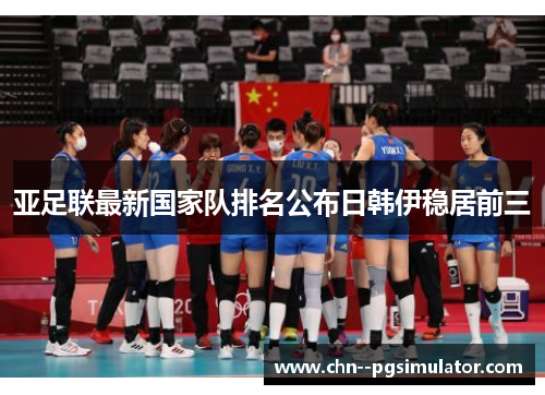 亚足联最新国家队排名公布日韩伊稳居前三 亚足联最新国家队排名公布日韩伊稳居前三