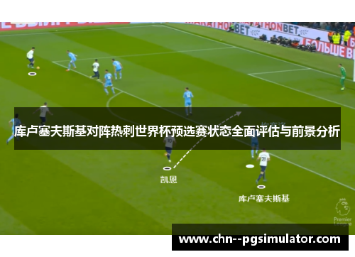 库卢塞夫斯基对阵热刺世界杯预选赛状态全面评估与前景分析 库卢塞夫斯基对阵热刺世界杯预选赛状态全面评估与前景分析